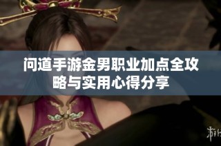 问道手游金男职业加点全攻略与实用心得分享