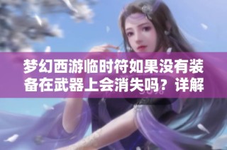梦幻西游临时符如果没有装备在武器上会消失吗？详解解析