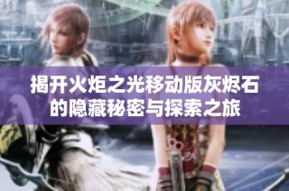 揭开火炬之光移动版灰烬石的隐藏秘密与探索之旅