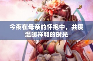 今夜在母亲的怀抱中，共度温暖祥和的时光