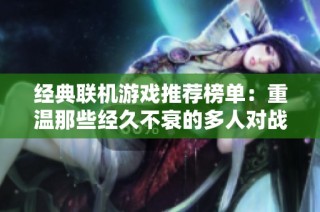 经典联机游戏推荐榜单：重温那些经久不衰的多人对战佳作