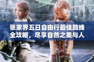 张家界五日自由行最佳路线全攻略，尽享自然之美与人文风情