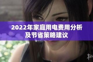 2022年家庭用电费用分析及节省策略建议