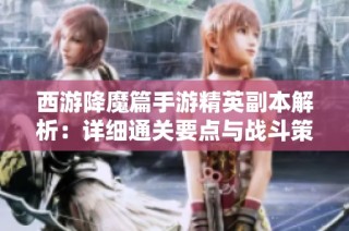 西游降魔篇手游精英副本解析：详细通关要点与战斗策略分享