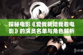 探秘电影《爱我就陪我看电影》的演员名单与角色解析