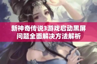新神奇传说3游戏启动黑屏问题全面解决方法解析