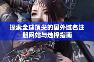 探索全球顶尖的国外域名注册网站与选择指南