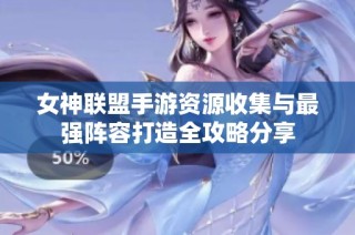 女神联盟手游资源收集与最强阵容打造全攻略分享