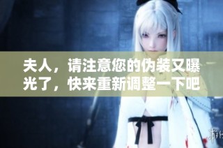 夫人，请注意您的伪装又曝光了，快来重新调整一下吧