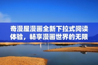 奇漫屋漫画全新下拉式阅读体验，畅享漫画世界的无限乐趣
