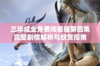 三年成全免费观看版第四集完整剧情解析与欣赏指南