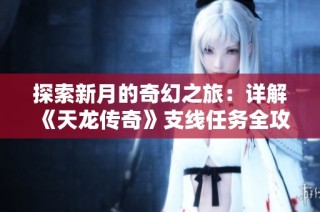 探索新月的奇幻之旅：详解《天龙传奇》支线任务全攻略