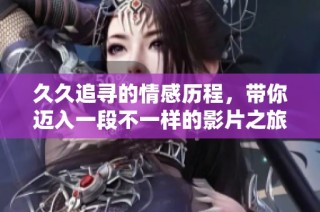 久久追寻的情感历程，带你迈入一段不一样的影片之旅