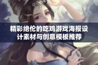 精彩绝伦的吃鸡游戏海报设计素材与创意模板推荐