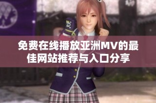 免费在线播放亚洲MV的最佳网站推荐与入口分享