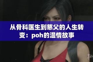 从骨科医生到慈父的人生转变：poh的温情故事