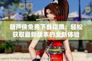 葫芦侠免费下载指南：轻松获取最新版本的全新体验