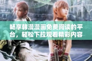 畅享韩漫漫画免费阅读的平台，轻松下拉观看精彩内容