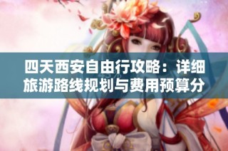 四天西安自由行攻略：详细旅游路线规划与费用预算分享