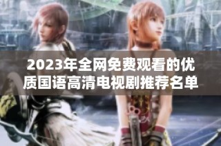 2023年全网免费观看的优质国语高清电视剧推荐名单