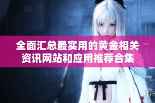 全面汇总最实用的黄金相关资讯网站和应用推荐合集