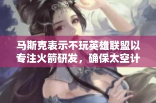 马斯克表示不玩英雄联盟以专注火箭研发，确保太空计划不受影响