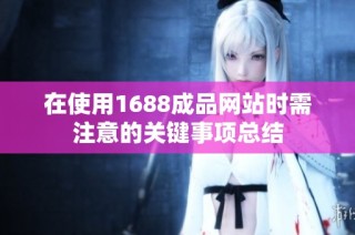 在使用1688成品网站时需注意的关键事项总结