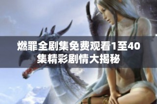 燃罪全剧集免费观看1至40集精彩剧情大揭秘