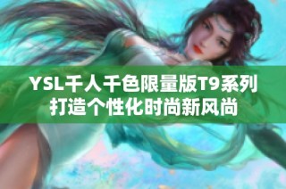 YSL千人千色限量版T9系列打造个性化时尚新风尚