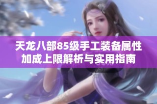 天龙八部85级手工装备属性加成上限解析与实用指南
