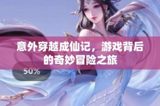 意外穿越成仙记，游戏背后的奇妙冒险之旅