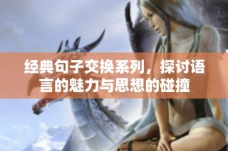 经典句子交换系列，探讨语言的魅力与思想的碰撞