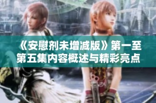 《安慰剂未增减版》第一至第五集内容概述与精彩亮点分享