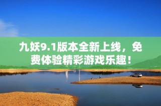 九妖9.1版本全新上线，免费体验精彩游戏乐趣！