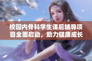 校园内骨科学生课后辅导项目全面启动，助力健康成长