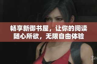 畅享新御书屋，让你的阅读随心所欲，无限自由体验