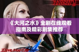《大河之水》全剧在线观看指南及精彩剧集推荐