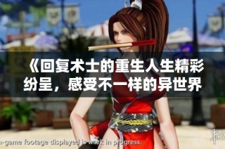 《回复术士的重生人生精彩纷呈，感受不一样的异世界冒险旅程》