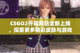 CSGO2开箱网站全新上线，探索更多精彩皮肤与游戏乐趣