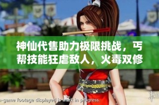 神仙代售助力极限挑战，丐帮技能狂虐敌人，火毒双修玩法新体验