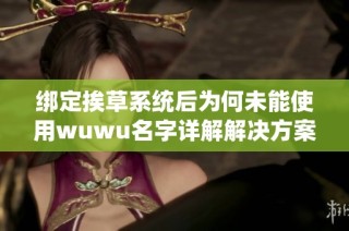 绑定挨草系统后为何未能使用wuwu名字详解解决方案