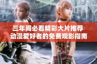 三年间必看精彩大片推荐 动漫爱好者的免费观影指南