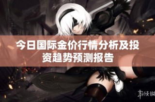 今日国际金价行情分析及投资趋势预测报告
