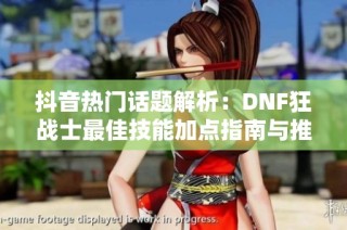 抖音热门话题解析：DNF狂战士最佳技能加点指南与推荐