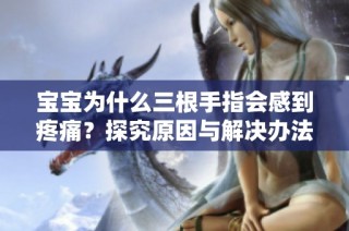 宝宝为什么三根手指会感到疼痛？探究原因与解决办法