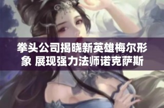 拳头公司揭晓新英雄梅尔形象 展现强力法师诺克萨斯风格的震撼人设