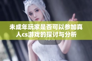 未成年玩家是否可以参加真人cs游戏的探讨与分析