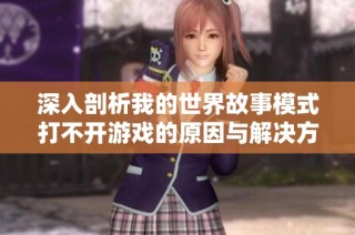 深入剖析我的世界故事模式打不开游戏的原因与解决方案