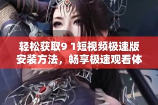 轻松获取9 1短视频极速版安装方法，畅享极速观看体验