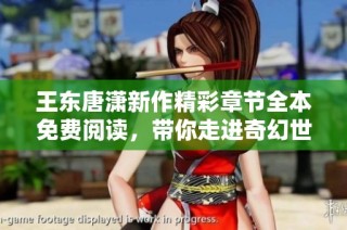 王东唐潇新作精彩章节全本免费阅读，带你走进奇幻世界